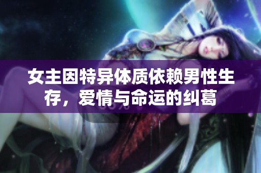 女主因特异体质依赖男性生存，爱情与命运的纠葛
