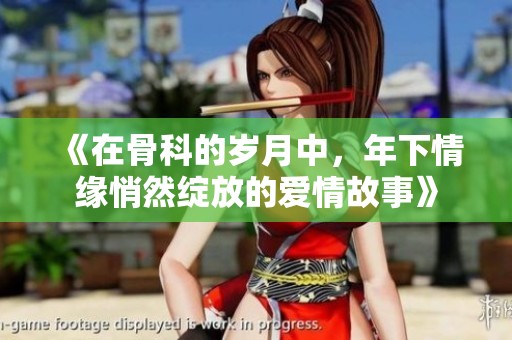 《在骨科的岁月中，年下情缘悄然绽放的爱情故事》