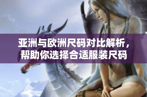 亚洲与欧洲尺码对比解析，帮助你选择合适服装尺码