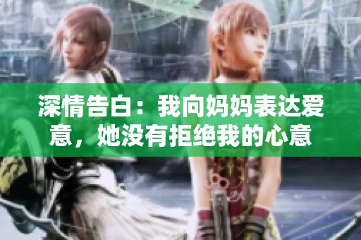 深情告白：我向妈妈表达爱意，她没有拒绝我的心意