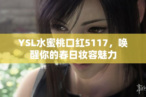 YSL水蜜桃口红5117，唤醒你的春日妆容魅力
