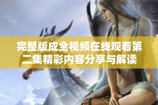 完整版成全视频在线观看第二集精彩内容分享与解读