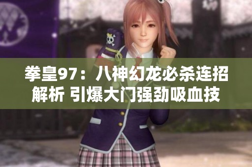 拳皇97：八神幻龙必杀连招解析 引爆大门强劲吸血技能