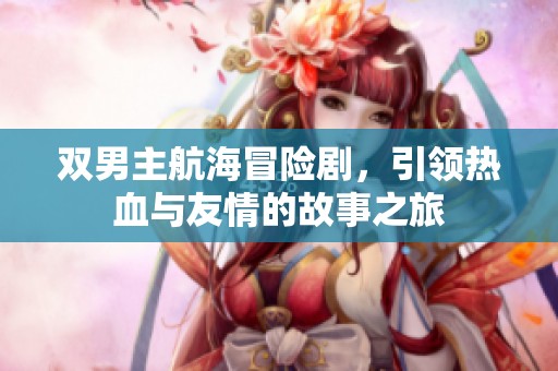 双男主航海冒险剧，引领热血与友情的故事之旅