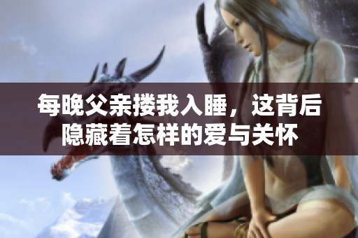 每晚父亲搂我入睡，这背后隐藏着怎样的爱与关怀