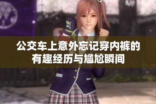 公交车上意外忘记穿内裤的有趣经历与尴尬瞬间
