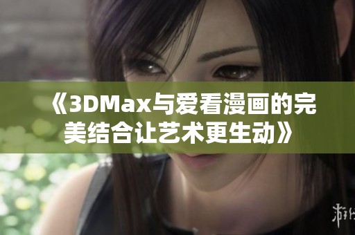 《3DMax与爱看漫画的完美结合让艺术更生动》