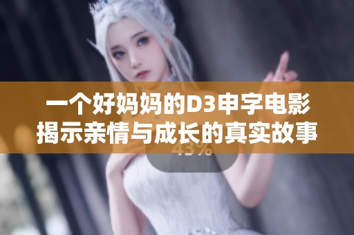 一个好妈妈的D3申字电影揭示亲情与成长的真实故事