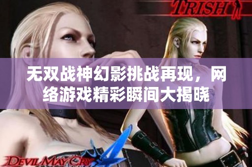 无双战神幻影挑战再现，网络游戏精彩瞬间大揭晓