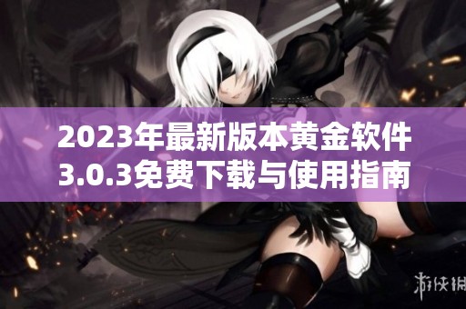 2023年最新版本黄金软件3.0.3免费下载与使用指南