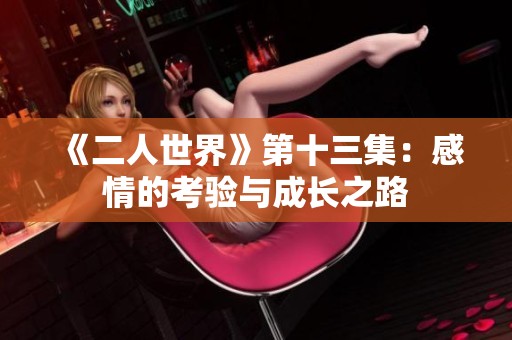 《二人世界》第十三集：感情的考验与成长之路