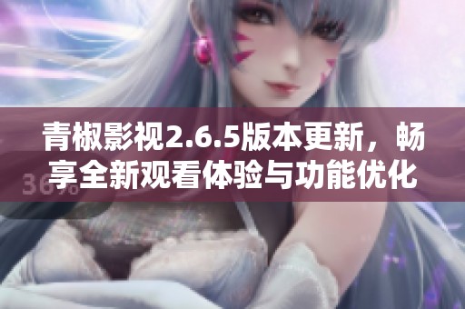 青椒影视2.6.5版本更新，畅享全新观看体验与功能优化