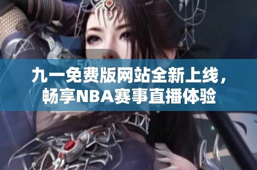 九一免费版网站全新上线，畅享NBA赛事直播体验