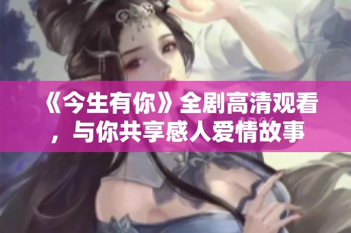 《今生有你》全剧高清观看，与你共享感人爱情故事
