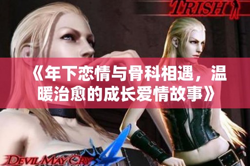 《年下恋情与骨科相遇，温暖治愈的成长爱情故事》