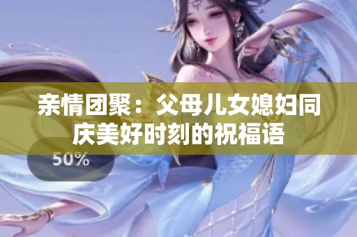 亲情团聚：父母儿女媳妇同庆美好时刻的祝福语