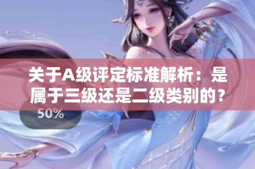 关于A级评定标准解析：是属于三级还是二级类别的？