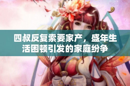 四叔反复索要家产，盛年生活困顿引发的家庭纷争