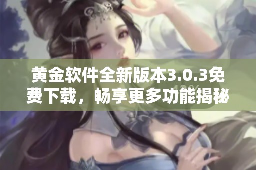 黄金软件全新版本3.0.3免费下载，畅享更多功能揭秘