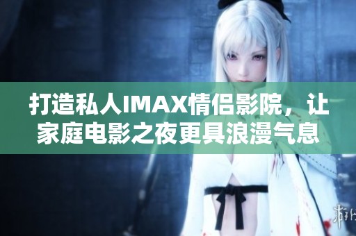 打造私人IMAX情侣影院，让家庭电影之夜更具浪漫气息