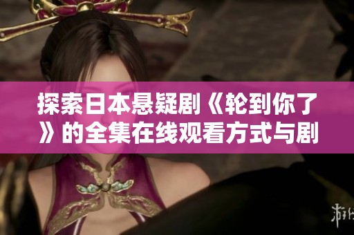 探索日本悬疑剧《轮到你了》的全集在线观看方式与剧情解析