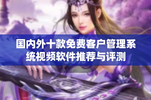国内外十款免费客户管理系统视频软件推荐与评测