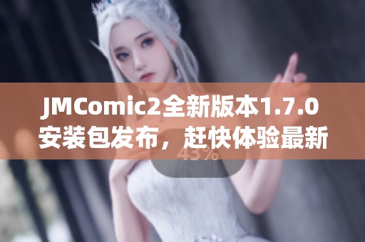 JMComic2全新版本1.7.0安装包发布，赶快体验最新功能！