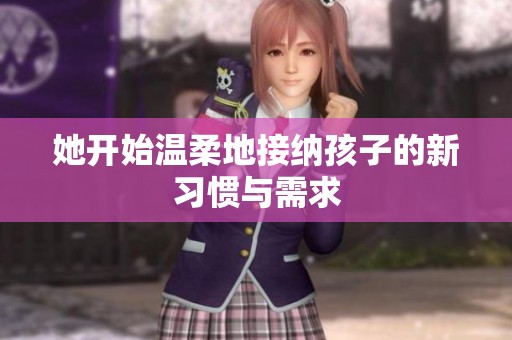她开始温柔地接纳孩子的新习惯与需求