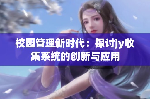 校园管理新时代：探讨jy收集系统的创新与应用