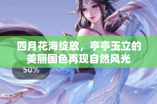 四月花海绽放，亭亭玉立的美丽国色再现自然风光