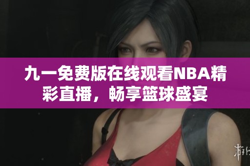 九一免费版在线观看NBA精彩直播，畅享篮球盛宴