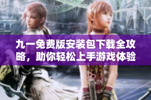 九一免费版安装包下载全攻略，助你轻松上手游戏体验