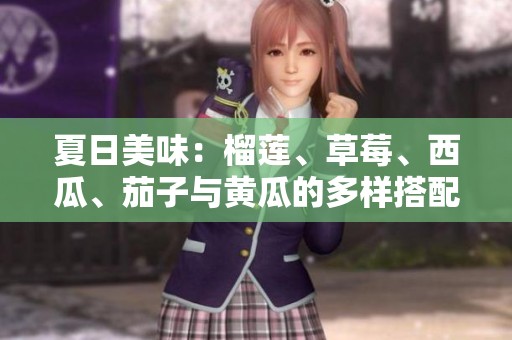 夏日美味：榴莲、草莓、西瓜、茄子与黄瓜的多样搭配探索