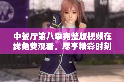中餐厅第八季完整版视频在线免费观看，尽享精彩时刻