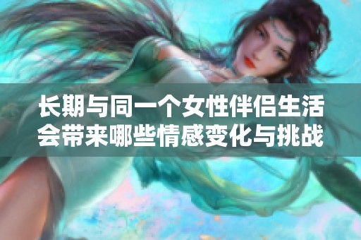 长期与同一个女性伴侣生活会带来哪些情感变化与挑战