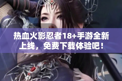 热血火影忍者18+手游全新上线，免费下载体验吧！
