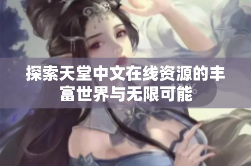 探索天堂中文在线资源的丰富世界与无限可能