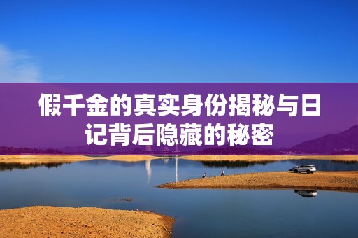 假千金的真实身份揭秘与日记背后隐藏的秘密