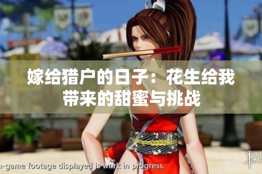 嫁给猎户的日子：花生给我带来的甜蜜与挑战
