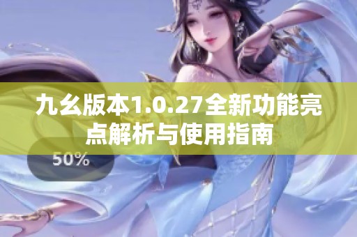 九幺版本1.0.27全新功能亮点解析与使用指南