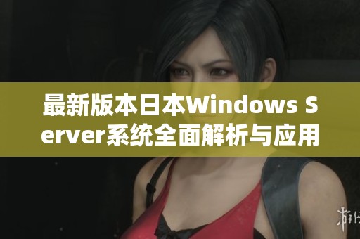 最新版本日本Windows Server系统全面解析与应用介绍