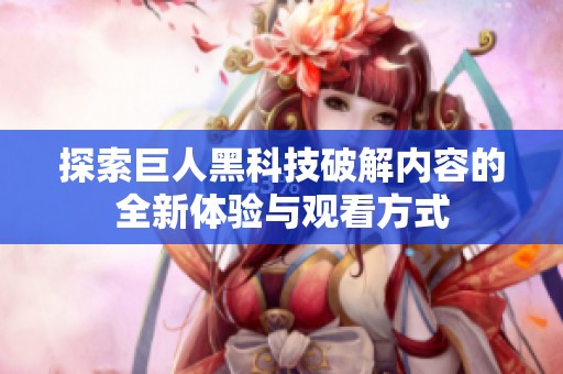 探索巨人黑科技破解内容的全新体验与观看方式