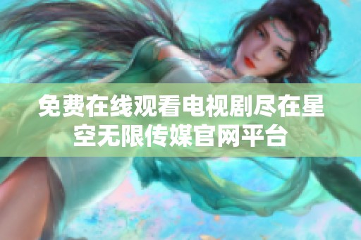 免费在线观看电视剧尽在星空无限传媒官网平台