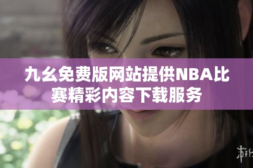 九幺免费版网站提供NBA比赛精彩内容下载服务
