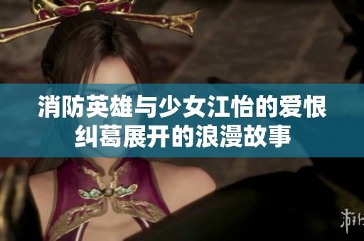 消防英雄与少女江怡的爱恨纠葛展开的浪漫故事
