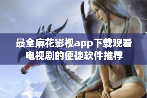 最全麻花影视app下载观看电视剧的便捷软件推荐
