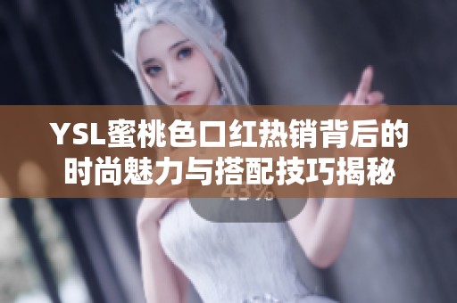 YSL蜜桃色口红热销背后的时尚魅力与搭配技巧揭秘