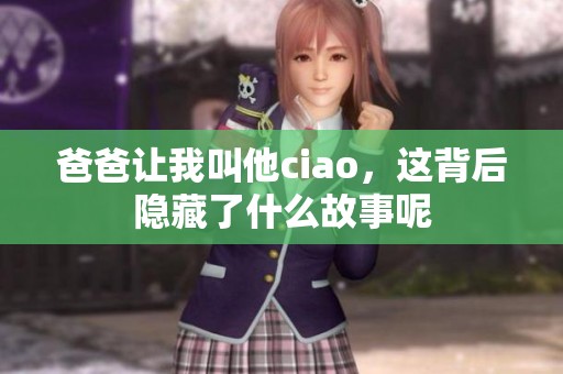 爸爸让我叫他ciao，这背后隐藏了什么故事呢