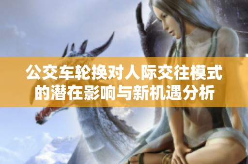 公交车轮换对人际交往模式的潜在影响与新机遇分析