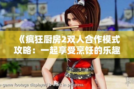 《疯狂厨房2双人合作模式攻略：一起享受烹饪的乐趣》